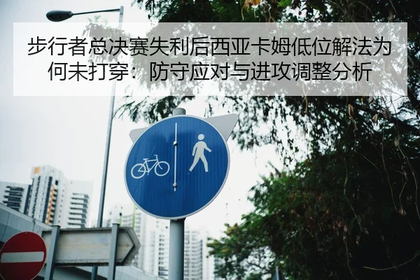 步行者总决赛失利后西亚卡姆低位解法为何未打穿：防守应对与进攻调整分析